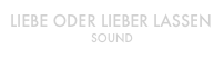 LIEBE ODER LIEBER LASSEN
SOUND